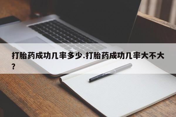 米非司酮片在线购买微信打胎药成功几率多少.打胎药成功几率大不大？