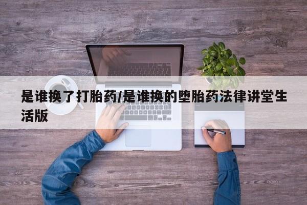 米非司酮片在线购买微信是谁换了打胎药/是谁换的堕胎药法律讲堂生活版