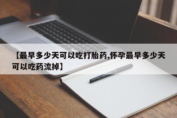 米非司酮片在线购买微信【最早多少天可以吃打胎药,怀孕最早多少天可以吃药流掉】