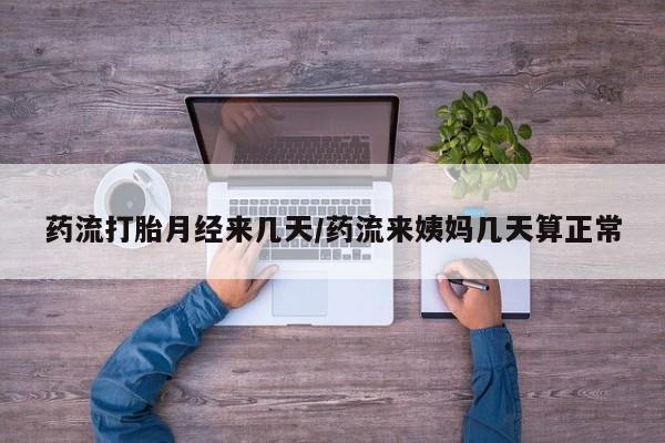 米非司酮片在线购买微信药流打胎月经来几天/药流来姨妈几天算正常