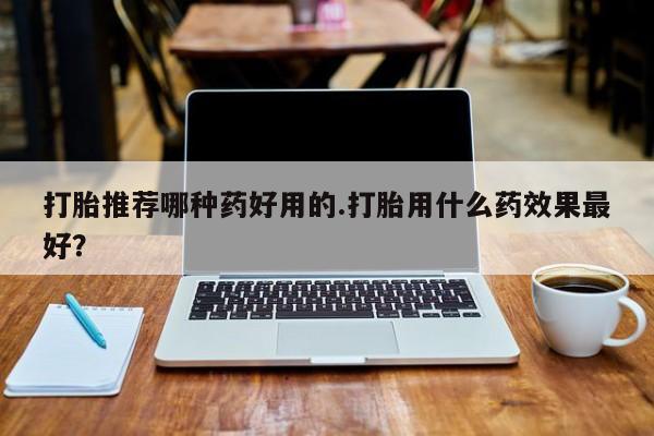 米非司酮片在线购买微信打胎推荐哪种药好用的.打胎用什么药效果最好？