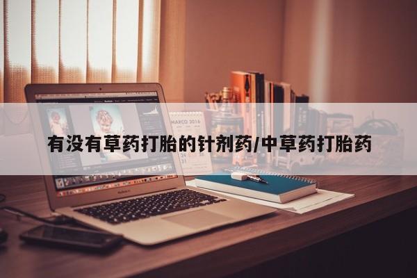 米非司酮片在线购买微信有没有草药打胎的针剂药/中草药打胎药