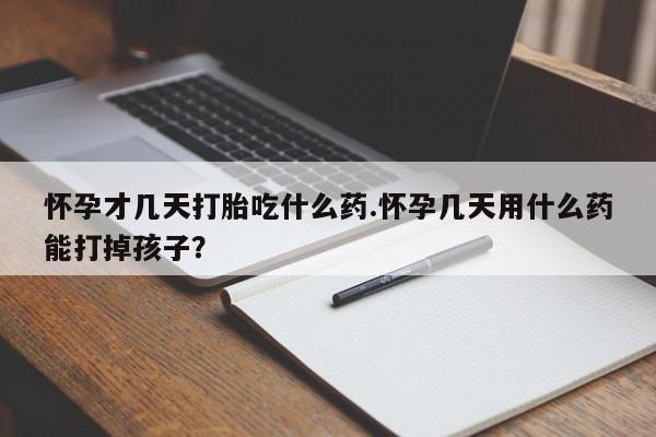 米非司酮片在线购买微信怀孕才几天打胎吃什么药.怀孕几天用什么药能打掉孩子？
