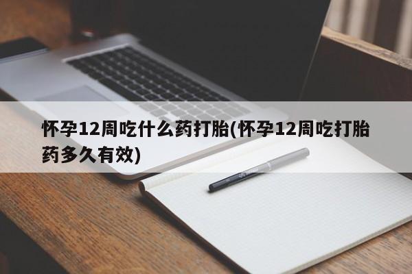 米非司酮片在线购买微信怀孕12周吃什么药打胎(怀孕12周吃打胎药多久有效)