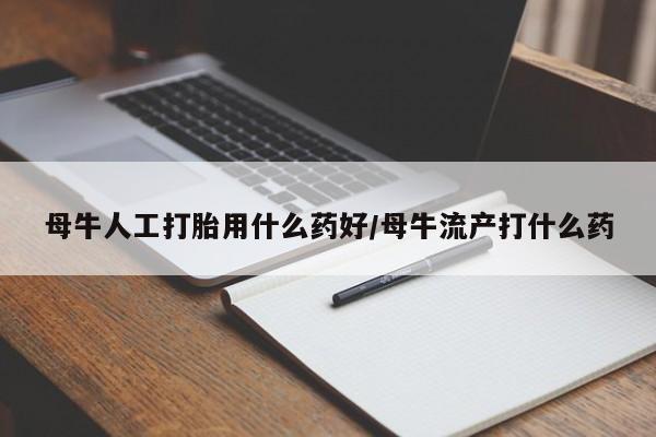 米非司酮片在线购买微信母牛人工打胎用什么药好/母牛流产打什么药