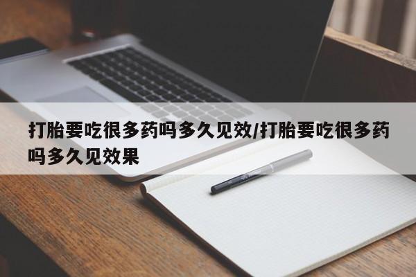 米非司酮片在线购买微信打胎要吃很多药吗多久见效/打胎要吃很多药吗多久见效果