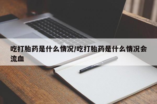 米非司酮片在线购买微信吃打胎药是什么情况/吃打胎药是什么情况会流血
