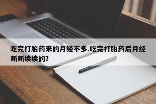 米非司酮片在线购买微信吃完打胎药来的月经不多.吃完打胎药后月经断断续续的?